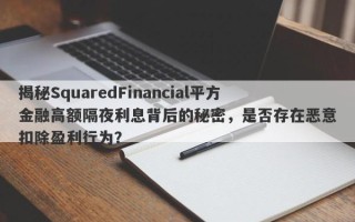 揭秘SquaredFinancial平方金融高额隔夜利息背后的秘密，是否存在恶意扣除盈利行为？