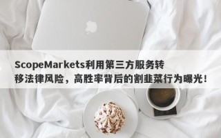 ScopeMarkets利用第三方服务转移法律风险，高胜率背后的割韭菜行为曝光！