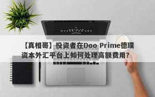 【真相哥】投资者在Doo Prime德璞资本外汇平台上如何处理高额费用？