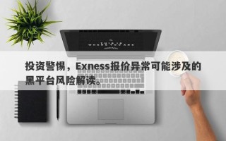 投资警惕，Exness报价异常可能涉及的黑平台风险解读。