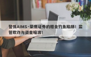 警惕AIMS·荣鹰证券的赠金钓鱼陷阱！监管欺诈与资金暗渡！