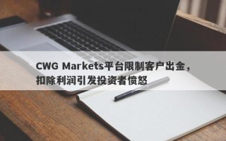 CWG Markets平台限制客户出金，扣除利润引发投资者愤怒