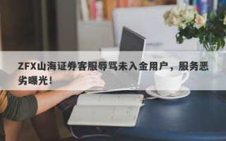 ZFX山海证券客服辱骂未入金用户，服务恶劣曝光！