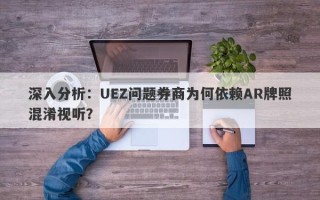 深入分析：UEZ问题券商为何依赖AR牌照混淆视听？