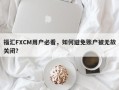 福汇FXCM用户必看，如何避免账户被无故关闭？