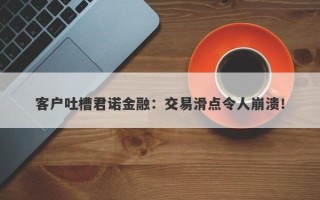 客户吐槽君诺金融：交易滑点令人崩溃！