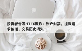 投资者告发HTFX欺诈：账户封禁，提款请求被拒，交易历史消失