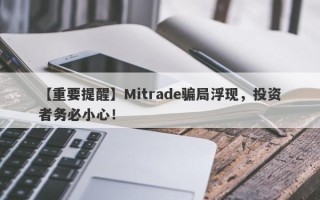 【重要提醒】Mitrade骗局浮现，投资者务必小心！