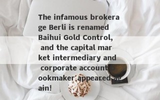 The infamous brokerage Berli is renamed Baihui Gold Control, and the capital market intermediary and corporate account bookmaker appeared again!