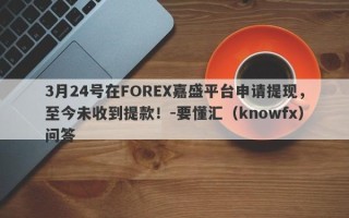 3月24号在FOREX嘉盛平台申请提现，至今未收到提款！-要懂汇（knowfx）问答