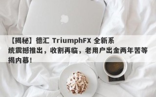 【揭秘】德汇 TriumphFX 全新系统震撼推出，收割再临，老用户出金两年苦等揭内幕！