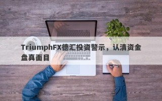 TriumphFX德汇投资警示，认清资金盘真面目