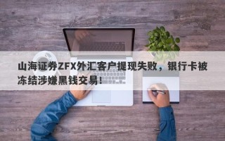 山海证券ZFX外汇客户提现失败，银行卡被冻结涉嫌黑钱交易！