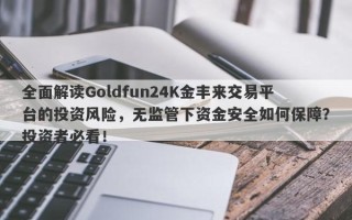 全面解读Goldfun24K金丰来交易平台的投资风险，无监管下资金安全如何保障？投资者必看！