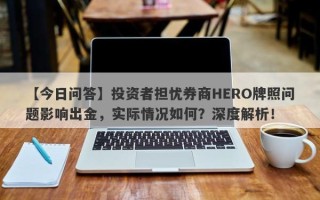 【今日问答】投资者担忧券商HERO牌照问题影响出金，实际情况如何？深度解析！