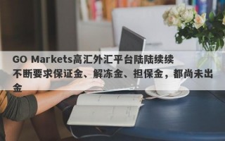 GO Markets高汇外汇平台陆陆续续不断要求保证金、解冻金、担保金，都尚未出金