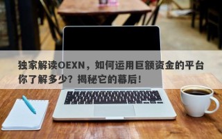 独家解读OEXN，如何运用巨额资金的平台你了解多少？揭秘它的幕后！