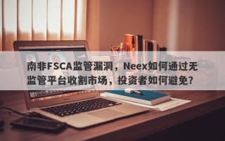 南非FSCA监管漏洞，Neex如何通过无监管平台收割市场，投资者如何避免？