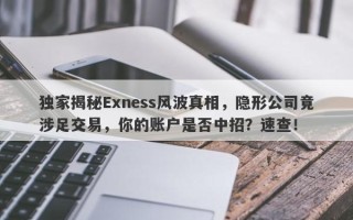 独家揭秘Exness风波真相，隐形公司竟涉足交易，你的账户是否中招？速查！