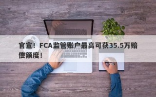 官宣！FCA监管账户最高可获35.5万赔偿额度！