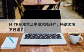 MiTRADE禁止中国大陆开户，所谓奖项不过虚名！