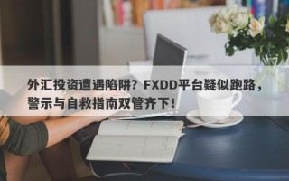 外汇投资遭遇陷阱？FXDD平台疑似跑路，警示与自救指南双管齐下！