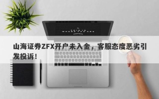 山海证券ZFX开户未入金，客服态度恶劣引发投诉！