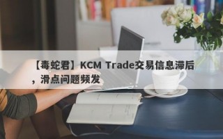 【毒蛇君】KCM Trade交易信息滞后，滑点问题频发
