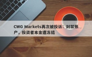 CWG Markets再次被投诉：封禁账户，投资者本金遭冻结