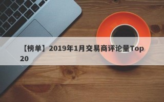 【榜单】2019年1月交易商评论量Top20