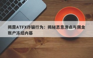 揭露ATFX诈骗行为：揭秘恶意滑点与佣金账户冻结内幕