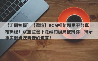 【汇圈神探】【震惊】KCM柯尔凯思平台真相揭秘！双重监管下隐藏的骗局被揭露！揭示事实混肴视听者的谎言！