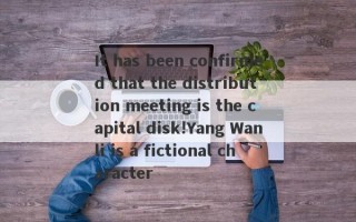 It has been confirmed that the distribution meeting is the capital disk!Yang Wanli is a fictional character