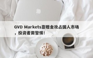 GVD Markets靠赠金攻占国人市场，投资者需警惕！