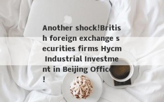 Another shock!British foreign exchange securities firms Hycm Industrial Investment in Beijing Office!