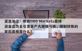 紧急关注！券商DBG Markets盾博资金盘改名引发客户大规模亏损，限制转账的背后真相是什么？