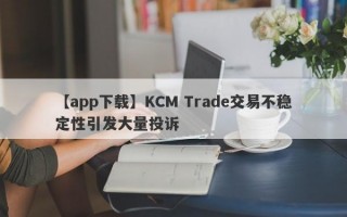 【app下载】KCM Trade交易不稳定性引发大量投诉
