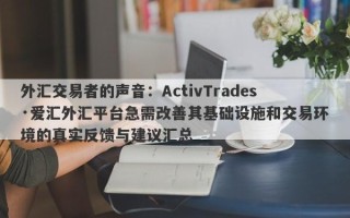 外汇交易者的声音：ActivTrades·爱汇外汇平台急需改善其基础设施和交易环境的真实反馈与建议汇总