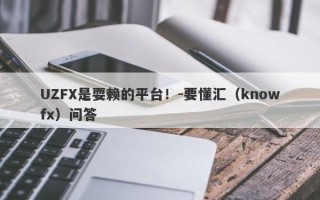 UZFX是耍赖的平台！-要懂汇（knowfx）问答