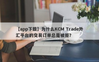 【app下载】为什么KCM Trade外汇平台的交易订单总是被拒？