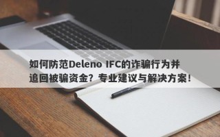 如何防范Deleno IFC的诈骗行为并追回被骗资金？专业建议与解决方案！