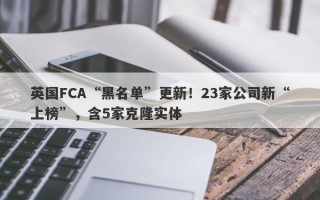 英国FCA“黑名单”更新！23家公司新“上榜”，含5家克隆实体