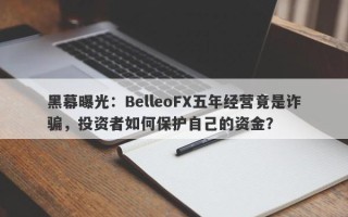 黑幕曝光：BelleoFX五年经营竟是诈骗，投资者如何保护自己的资金？