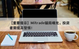 【重要提示】Mitrade骗局曝光，投资者需提高警惕！