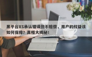 黑平台XS承认错误但不赔偿，用户的权益该如何保障？真相大揭秘！