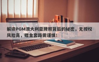 解读PGM澳大利亚牌照背后的秘密，无授权风险高，赠金套路需谨慎！