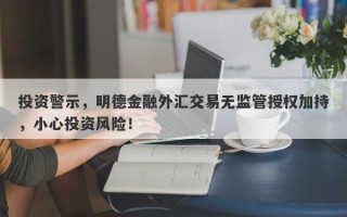 投资警示，明德金融外汇交易无监管授权加持，小心投资风险！