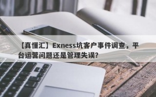 【真懂汇】Exness坑客户事件调查，平台运营问题还是管理失误？