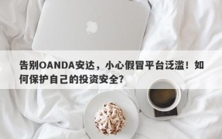 告别OANDA安达，小心假冒平台泛滥！如何保护自己的投资安全？