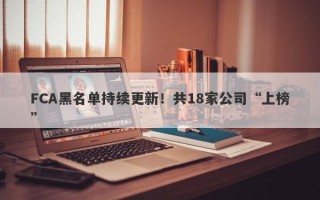 FCA黑名单持续更新！共18家公司“上榜”